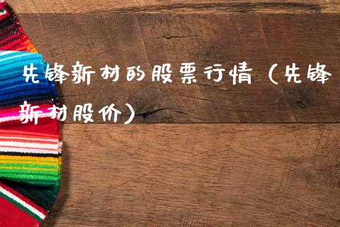 先锋新材的股票行情（先锋新材股价）_https://www.kuaijiepai.net_国际股建_第1张