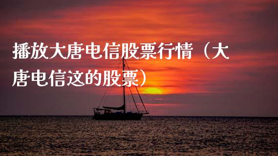 播放大唐电信股票行情（大唐电信这的股票）_https://www.kuaijiepai.net_国际股建_第1张