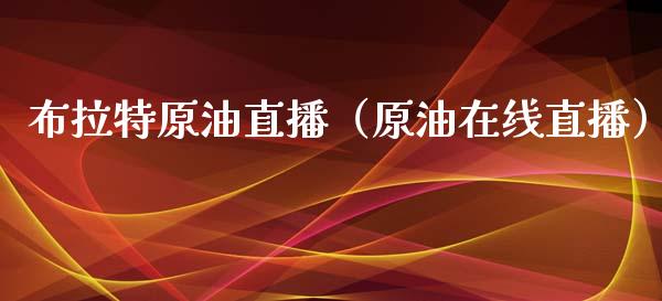布拉特原油直播（原油在线直播）_https://www.kuaijiepai.net_期货在线_第1张