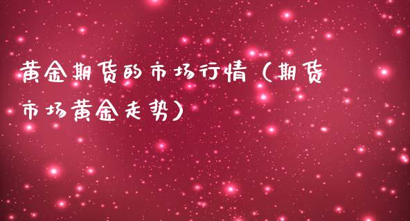 黄金期货的市场行情（期货市场黄金走势）_https://www.kuaijiepai.net_国际期货_第1张