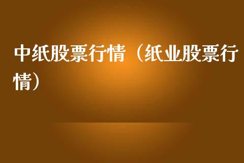 中纸股票行情（纸业股票行情）_https://www.kuaijiepai.net_新股新闻_第1张