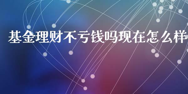 基金理财不亏钱吗现在怎么样_https://www.kuaijiepai.net_期货理财_第1张