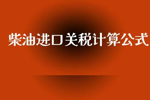 柴油进口关税计算公式_https://www.kuaijiepai.net_期货在线_第1张