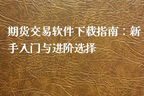 期货交易软件下载指南：新手入门与进阶选择_https://www.kuaijiepai.net_期货理财_第1张