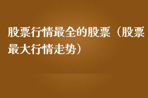 股票行情最全的股票（股票最大行情走势）_https://www.kuaijiepai.net_股票理论_第1张