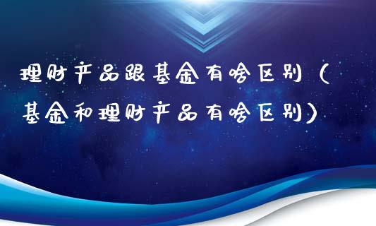 理财产品跟基金有啥区别（基金和理财产品有啥区别）_https://www.kuaijiepai.net_投资理财_第1张