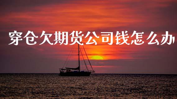 穿仓欠期货公司钱怎么办_https://www.kuaijiepai.net_国际股建_第1张