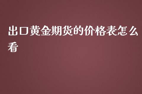 出口黄金期货的价格表怎么看_https://www.kuaijiepai.net_国际期货_第1张