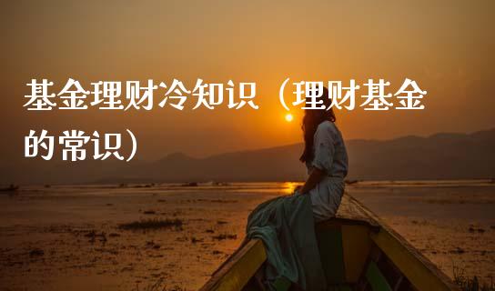 基金理财冷知识（理财基金的常识）_https://www.kuaijiepai.net_期货理财_第1张