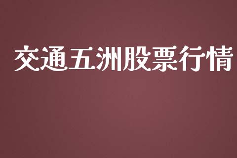 交通五洲股票行情_https://www.kuaijiepai.net_新股新闻_第1张