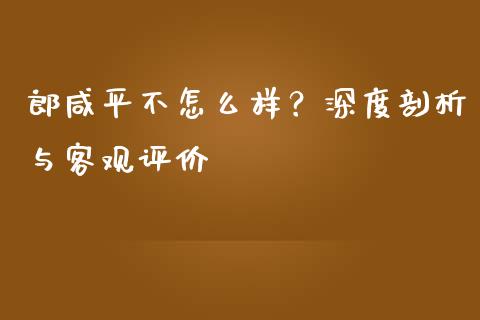 郎咸平不怎么样？深度剖析与客观评价_https://www.kuaijiepai.net_期货理财_第1张