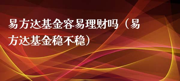 易方达基金容易理财吗（易方达基金稳不稳）_https://www.kuaijiepai.net_投资理财_第1张