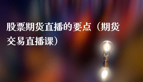 股票期货直播的要点（期货交易直播课）_https://www.kuaijiepai.net_期货在线_第1张
