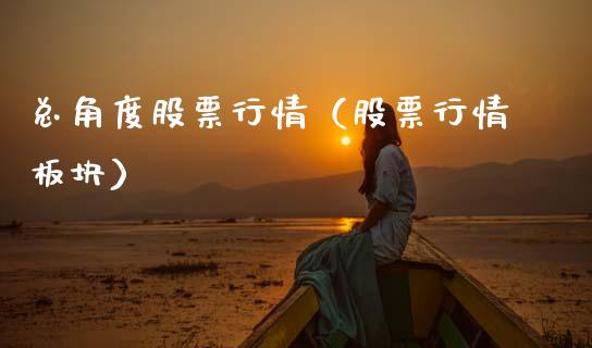 总角度股票行情（股票行情板块）_https://www.kuaijiepai.net_新股新闻_第1张