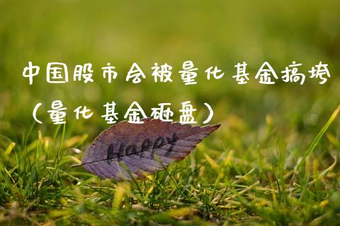 中国股市会被量化基金搞垮（量化基金砸盘）_https://www.kuaijiepai.net_投资理财_第1张