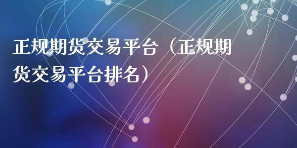 正规期货交易平台（正规期货交易平台排名）_https://www.kuaijiepai.net_国际期货_第1张