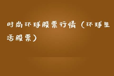 时尚环球股票行情（环球生活股票）_https://www.kuaijiepai.net_国际股建_第1张
