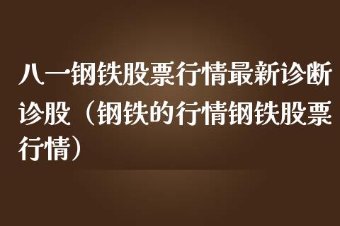 八一钢铁股票行情最新诊断诊股（钢铁的行情钢铁股票行情）_https://www.kuaijiepai.net_股票理论_第1张