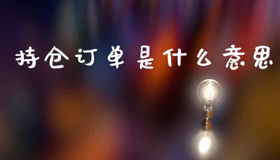 持仓订单是什么意思_https://www.kuaijiepai.net_新股新闻_第1张