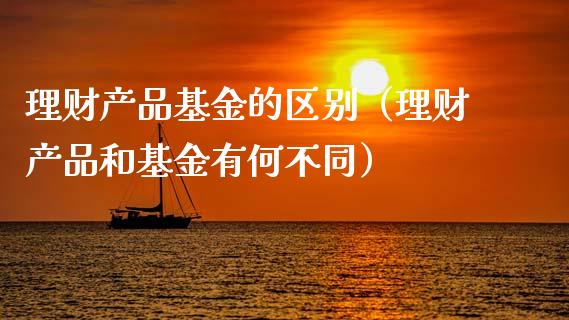理财产品基金的区别（理财产品和基金有何不同）_https://www.kuaijiepai.net_期货理财_第1张
