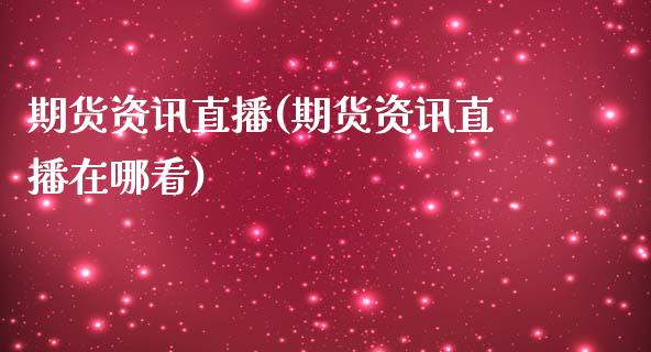 期货资讯直播(期货资讯直播在哪看)_https://www.kuaijiepai.net_股票理论_第1张