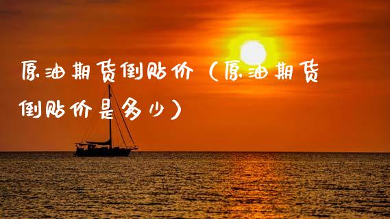 原油期货倒贴价（原油期货倒贴价是多少）_https://www.kuaijiepai.net_期货资讯_第1张