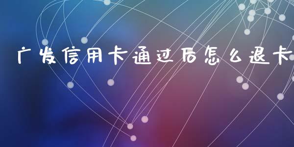广发信用卡通过后怎么退卡_https://www.kuaijiepai.net_期货理财_第1张