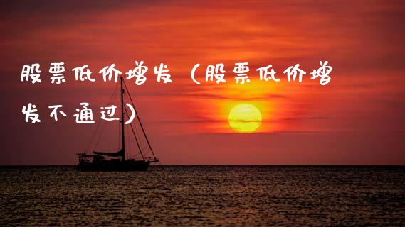 股票低价增发（股票低价增发不通过）_https://www.kuaijiepai.net_新股新闻_第1张