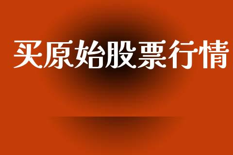 买原始股票行情_https://www.kuaijiepai.net_国际股建_第1张