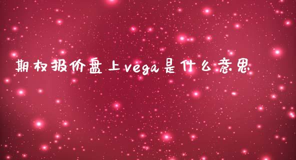 期权报价盘上vega是什么意思_https://www.kuaijiepai.net_期货资讯_第1张