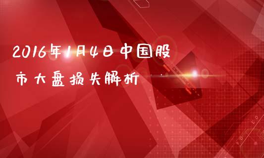 2016年1月4日中国股市大盘损失解析_https://www.kuaijiepai.net_期货资讯_第1张