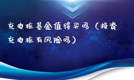 充电桩基金值得买吗（投资充电桩有风险吗）_https://www.kuaijiepai.net_期货理财_第1张