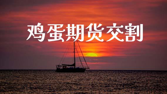 鸡蛋期货交割_https://www.kuaijiepai.net_国际期货_第1张