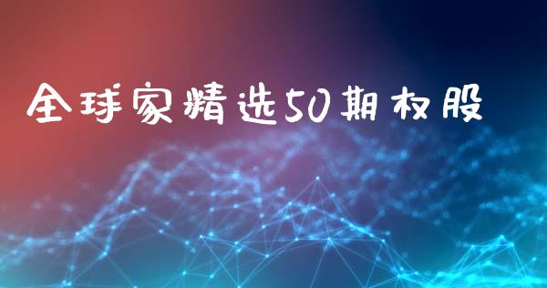 全球家精选50期权股_https://www.kuaijiepai.net_国际期货_第1张