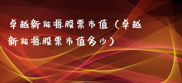 卓越新能源股票市值（卓越新能源股票市值多少）_https://www.kuaijiepai.net_国际股建_第1张
