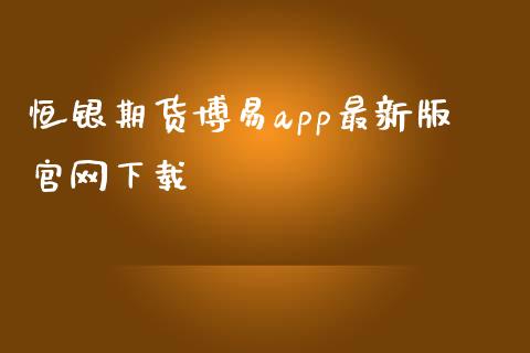 恒银期货博易app最新版官网下载_https://www.kuaijiepai.net_期货资讯_第1张