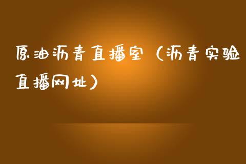 原油沥青直播室（沥青实验直播网址）_https://www.kuaijiepai.net_期货在线_第1张