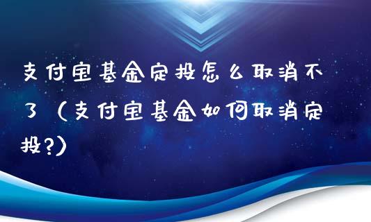 支付宝基金定投怎么取消不了（支付宝基金如何取消定投?）_https://www.kuaijiepai.net_期货理财_第1张