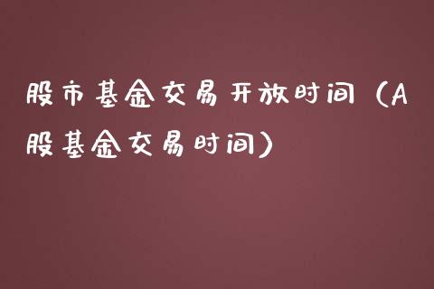 股市基金交易开放时间（A股基金交易时间）_https://www.kuaijiepai.net_期货理财_第1张