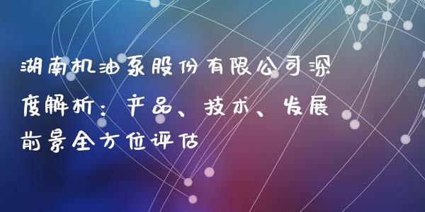 湖南机油泵股份有限公司深度解析：产品、技术、发展前景全方位评估_https://www.kuaijiepai.net_股票理论_第1张