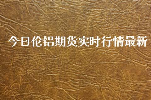 今日伦铝期货实时行情最新_https://www.kuaijiepai.net_期货资讯_第1张