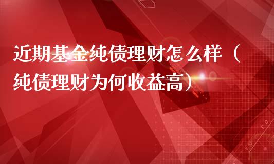近期基金纯债理财怎么样（纯债理财为何收益高）_https://www.kuaijiepai.net_期货理财_第1张