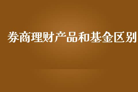 券商理财产品和基金区别_https://www.kuaijiepai.net_期货理财_第1张