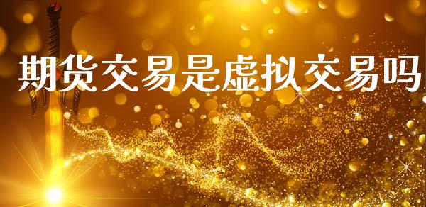 期货交易是虚拟交易吗_https://www.kuaijiepai.net_新股新闻_第1张