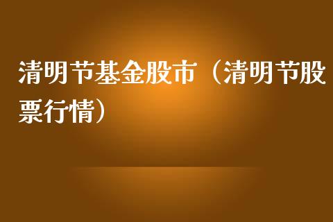 清明节基金股市（清明节股票行情）_https://www.kuaijiepai.net_期货理财_第1张