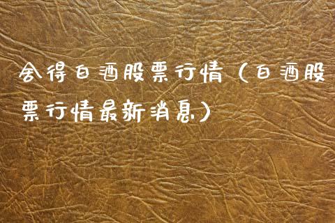 舍得白酒股票行情（白酒股票行情最新消息）_https://www.kuaijiepai.net_股票理论_第1张