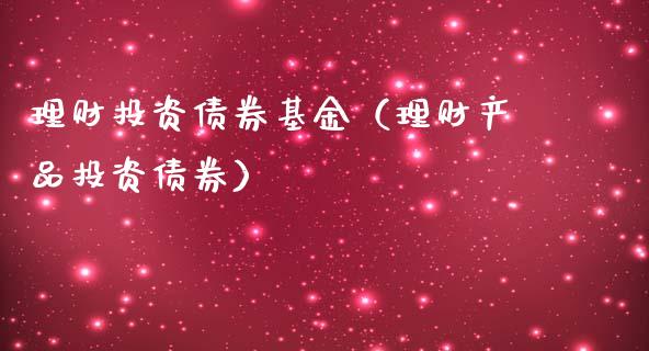 理财投资债券基金（理财产品投资债券）_https://www.kuaijiepai.net_投资理财_第1张