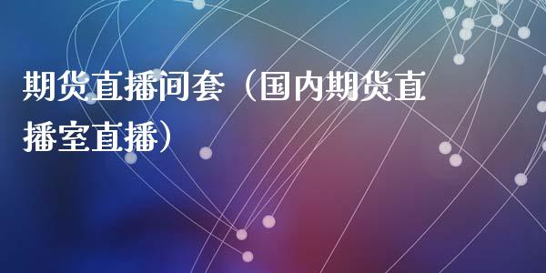 期货直播间套（国内期货直播室直播）_https://www.kuaijiepai.net_期货在线_第1张