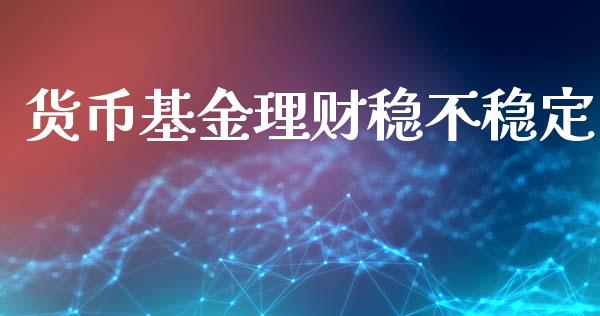 货币基金理财稳不稳定_https://www.kuaijiepai.net_投资理财_第1张