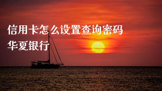 信用卡怎么设置查询密码 华夏银行_https://www.kuaijiepai.net_期货在线_第1张